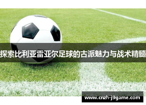 探索比利亚雷亚尔足球的古派魅力与战术精髓