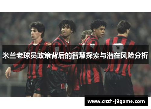 米兰老球员政策背后的智慧探索与潜在风险分析
