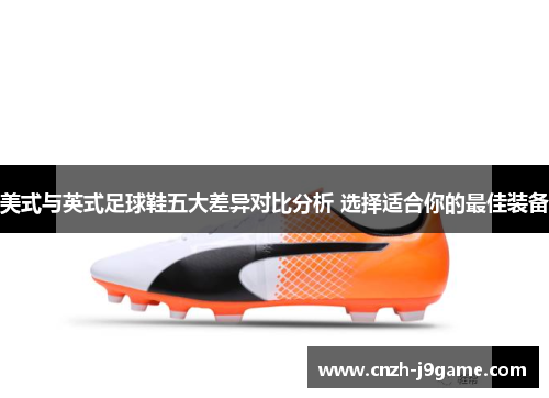 美式与英式足球鞋五大差异对比分析 选择适合你的最佳装备