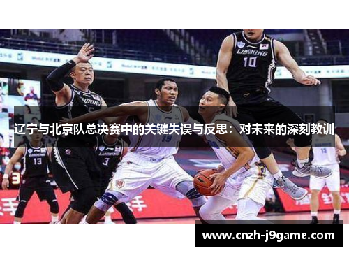 辽宁与北京队总决赛中的关键失误与反思：对未来的深刻教训