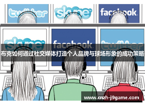 布克如何通过社交媒体打造个人品牌与球场形象的成功策略 布克如何通过社交媒体打造个人品牌与球场形象的成功策略