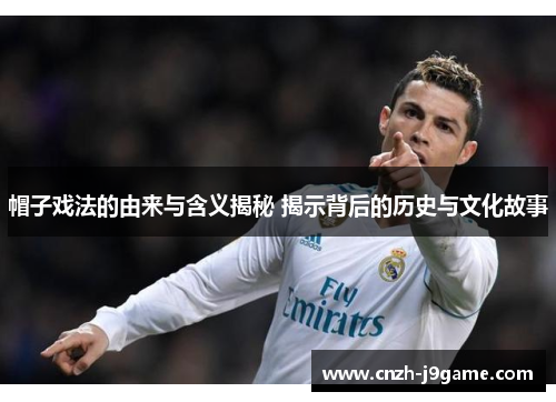 帽子戏法的由来与含义揭秘 揭示背后的历史与文化故事 帽子戏法的由来与含义揭秘 揭示背后的历史与文化故事