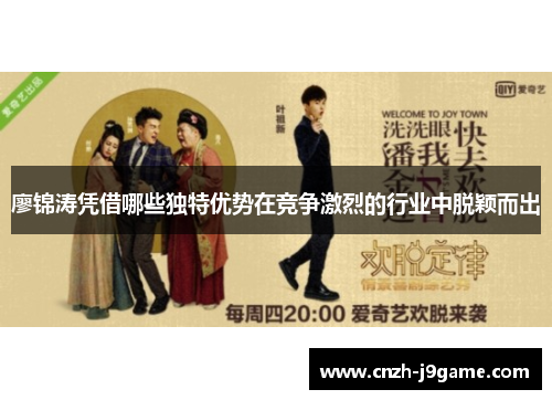 廖锦涛凭借哪些独特优势在竞争激烈的行业中脱颖而出 廖锦涛凭借哪些独特优势在竞争激烈的行业中脱颖而出