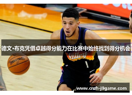 德文·布克凭借卓越得分能力在比赛中始终找到得分机会 德文·布克凭借卓越得分能力在比赛中始终找到得分机会