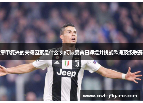 意甲复兴的关键因素是什么 如何恢复昔日辉煌并挑战欧洲顶级联赛 意甲复兴的关键因素是什么 如何恢复昔日辉煌并挑战欧洲顶级联赛