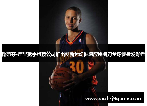 斯蒂芬·库里携手科技公司推出创新运动健康应用助力全球健身爱好者 斯蒂芬·库里携手科技公司推出创新运动健康应用助力全球健身爱好者
