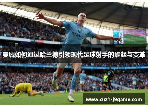 曼城如何通过哈兰德引领现代足球射手的崛起与变革 曼城如何通过哈兰德引领现代足球射手的崛起与变革