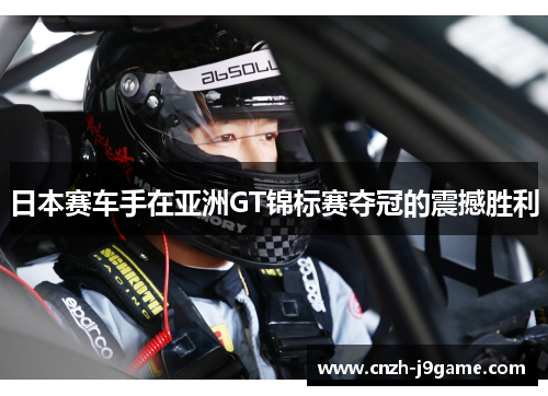 日本赛车手在亚洲GT锦标赛夺冠的震撼胜利 日本赛车手在亚洲GT锦标赛夺冠的震撼胜利