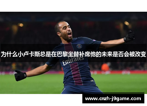 为什么小卢卡斯总是在巴黎坐替补席他的未来是否会被改变 为什么小卢卡斯总是在巴黎坐替补席他的未来是否会被改变