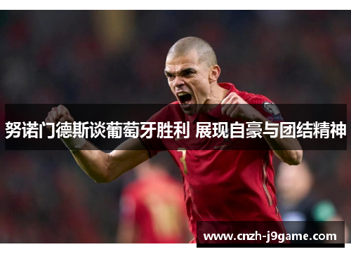 努诺门德斯谈葡萄牙胜利 展现自豪与团结精神 努诺门德斯谈葡萄牙胜利 展现自豪与团结精神