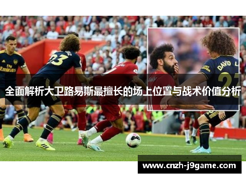 全面解析大卫路易斯最擅长的场上位置与战术价值分析 全面解析大卫路易斯最擅长的场上位置与战术价值分析