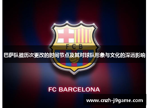 巴萨队徽历次更改的时间节点及其对球队形象与文化的深远影响 巴萨队徽历次更改的时间节点及其对球队形象与文化的深远影响