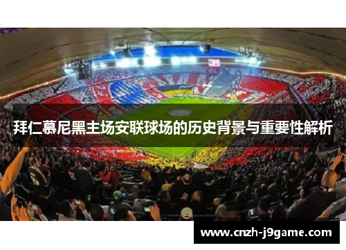 拜仁慕尼黑主场安联球场的历史背景与重要性解析 拜仁慕尼黑主场安联球场的历史背景与重要性解析