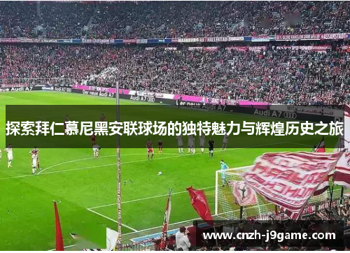探索拜仁慕尼黑安联球场的独特魅力与辉煌历史之旅 探索拜仁慕尼黑安联球场的独特魅力与辉煌历史之旅