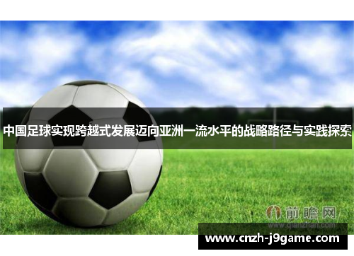 中国足球实现跨越式发展迈向亚洲一流水平的战略路径与实践探索 中国足球实现跨越式发展迈向亚洲一流水平的战略路径与实践探索