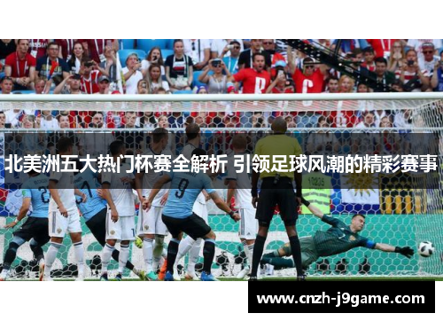 北美洲五大热门杯赛全解析 引领足球风潮的精彩赛事