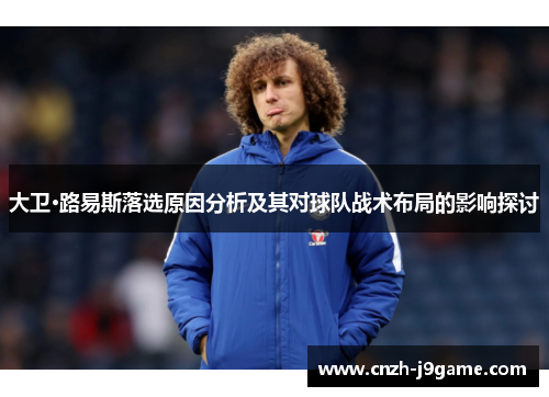 大卫·路易斯落选原因分析及其对球队战术布局的影响探讨 大卫·路易斯落选原因分析及其对球队战术布局的影响探讨
