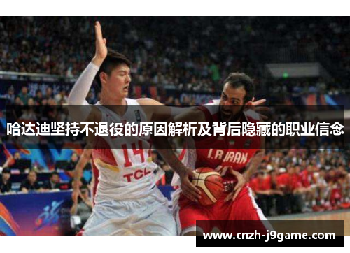 哈达迪坚持不退役的原因解析及背后隐藏的职业信念 哈达迪坚持不退役的原因解析及背后隐藏的职业信念