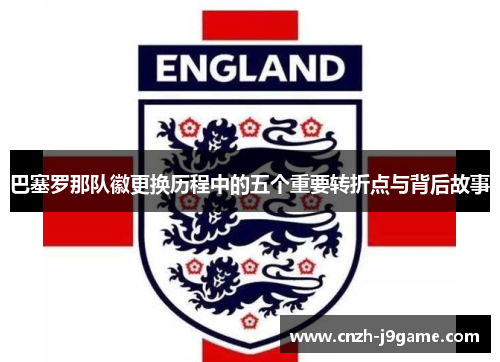 巴塞罗那队徽更换历程中的五个重要转折点与背后故事