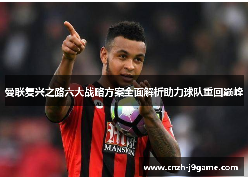 曼联复兴之路六大战略方案全面解析助力球队重回巅峰 曼联复兴之路六大战略方案全面解析助力球队重回巅峰