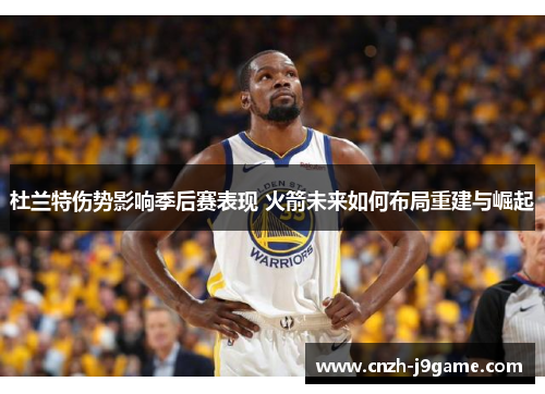 杜兰特伤势影响季后赛表现 火箭未来如何布局重建与崛起