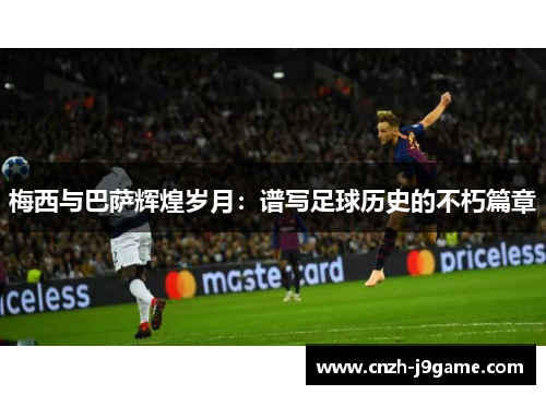 梅西与巴萨辉煌岁月：谱写足球历史的不朽篇章