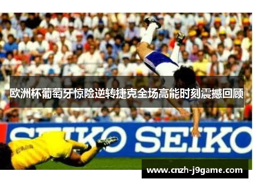 欧洲杯葡萄牙惊险逆转捷克全场高能时刻震撼回顾