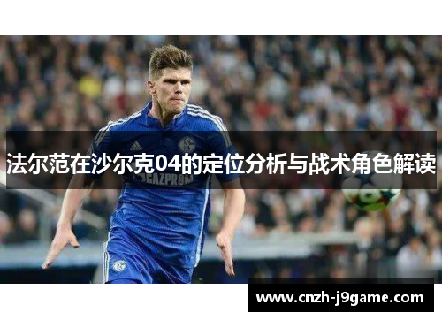 法尔范在沙尔克04的定位分析与战术角色解读
