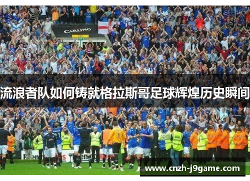 流浪者队如何铸就格拉斯哥足球辉煌历史瞬间