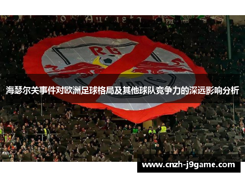 海瑟尔关事件对欧洲足球格局及其他球队竞争力的深远影响分析 海瑟尔关事件对欧洲足球格局及其他球队竞争力的深远影响分析