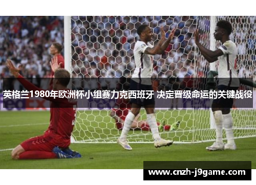英格兰1980年欧洲杯小组赛力克西班牙 决定晋级命运的关键战役