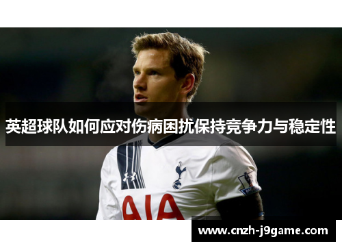 英超球队如何应对伤病困扰保持竞争力与稳定性
