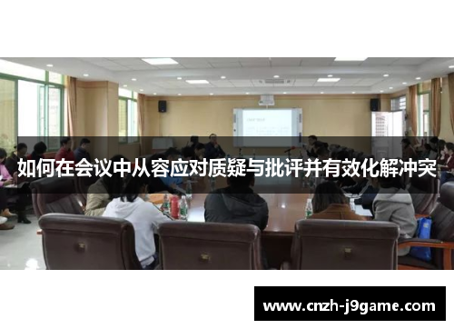 如何在会议中从容应对质疑与批评并有效化解冲突