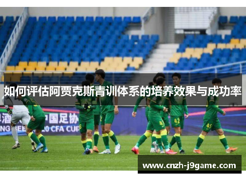 如何评估阿贾克斯青训体系的培养效果与成功率