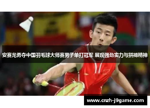 安赛龙勇夺中国羽毛球大师赛男子单打冠军 展现强劲实力与拼搏精神