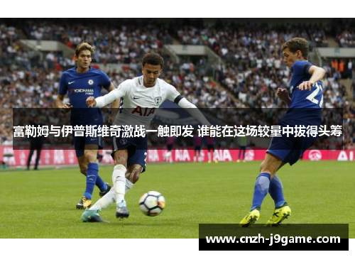 富勒姆与伊普斯维奇激战一触即发 谁能在这场较量中拔得头筹