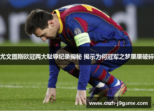 尤文图斯欧冠两大耻辱纪录揭秘 揭示为何冠军之梦屡屡破碎 尤文图斯欧冠两大耻辱纪录揭秘 揭示为何冠军之梦屡屡破碎