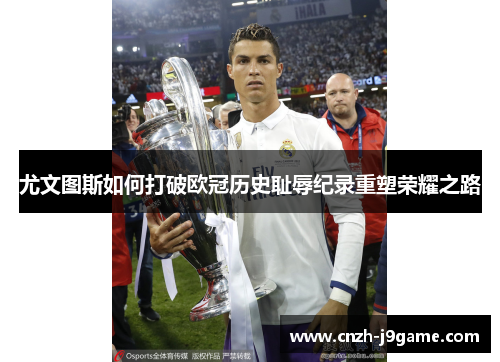 尤文图斯如何打破欧冠历史耻辱纪录重塑荣耀之路 尤文图斯如何打破欧冠历史耻辱纪录重塑荣耀之路