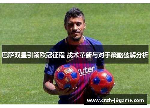 巴萨双星引领欧冠征程 战术革新与对手策略破解分析