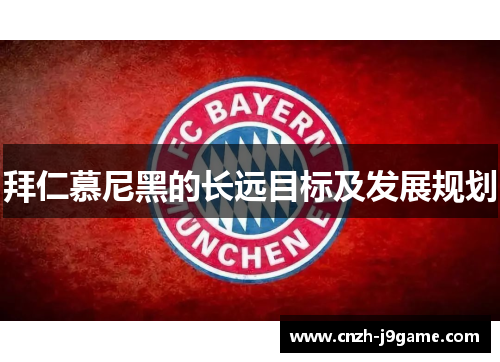 拜仁慕尼黑的长远目标及发展规划 拜仁慕尼黑的长远目标及发展规划