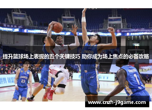 提升篮球场上表现的五个关键技巧 助你成为场上焦点的必备攻略