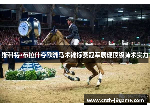 斯科特·布拉什夺欧洲马术锦标赛冠军展现顶级骑术实力 斯科特·布拉什夺欧洲马术锦标赛冠军展现顶级骑术实力