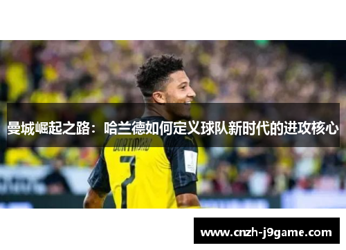 曼城崛起之路：哈兰德如何定义球队新时代的进攻核心