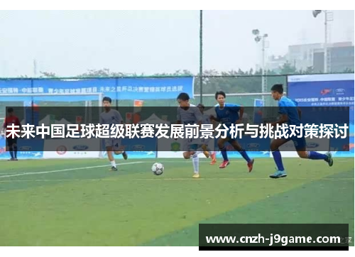 未来中国足球超级联赛发展前景分析与挑战对策探讨