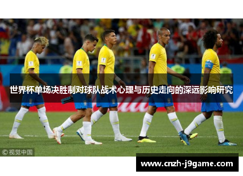 世界杯单场决胜制对球队战术心理与历史走向的深远影响研究