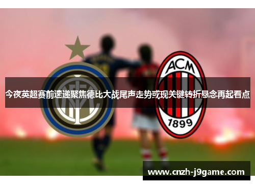 今夜英超赛前速递聚焦德比大战尾声走势或现关键转折悬念再起看点 今夜英超赛前速递聚焦德比大战尾声走势或现关键转折悬念再起看点