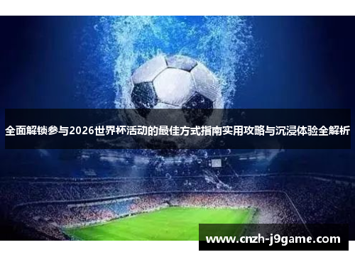 全面解锁参与2026世界杯活动的最佳方式指南实用攻略与沉浸体验全解析 全面解锁参与2026世界杯活动的最佳方式指南实用攻略与沉浸体验全解析