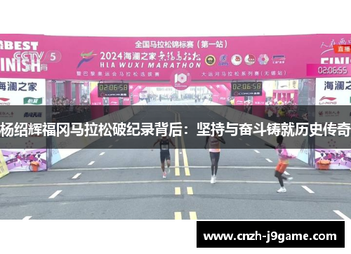 杨绍辉福冈马拉松破纪录背后:坚持与奋斗铸就历史传奇 杨绍辉福冈马拉松破纪录背后:坚持与奋斗铸就历史传奇