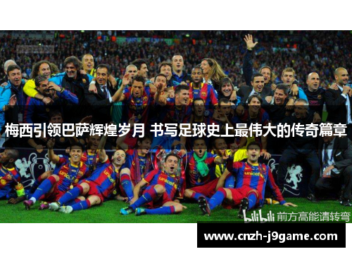 梅西引领巴萨辉煌岁月 书写足球史上最伟大的传奇篇章
