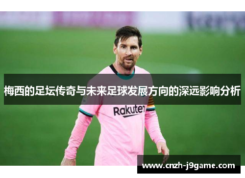 梅西的足坛传奇与未来足球发展方向的深远影响分析